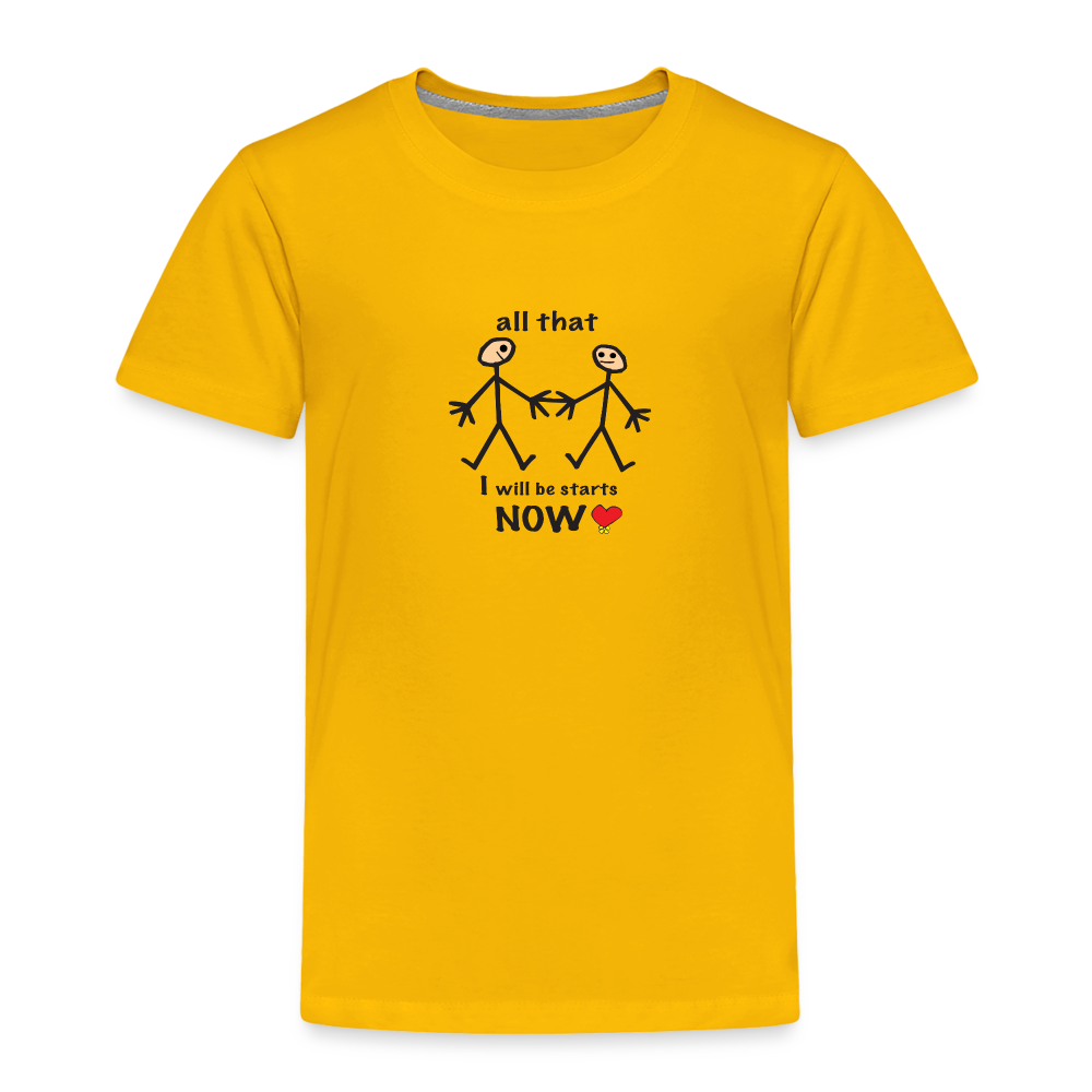 All That I Will Be Starts Now in Toddler Premium T-Shirt | Spreadshirt 814 - sun yellow